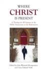 Where Christ Is Present : A Theology for All Seasons on the 500th Anniversary of the Reformation - eBook