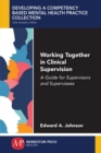 Working Together in Clinical Supervision : A Guide for Supervisors and Supervisees - Book
