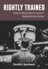 Rightly Trained : How to Recognize a Quality Seminary Education - Book