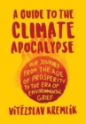 A Guide to the Climate Apocalypse : Our Journey from the Age of Prosperity to the Era of Environmental Grief - Book
