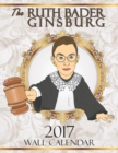 The Ruth Bader Ginsburg 2017 Wall Calendar : A Tribute to the Always Colorful and Often Inspiring Life of the Supreme Court Justice Known as Rbg - Book