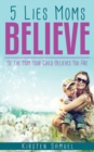 5 Lies Moms Believe : Be the Mom Your Child Believes You Are - Book
