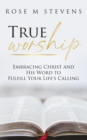 True Worship : Embracing Christ and His Word to Fulfill Your Life's Calling - eBook