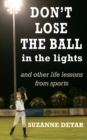 Don't Lose the Ball in the Lights : And other life lessons from sports - Book