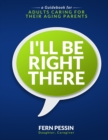 I'll Be Right There : A Guidebook for Adults Caring for Their Aging Parents - Book