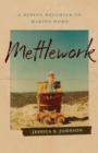 Mettlework : A Mining Daughter on Making Home - eBook