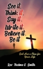 See It, Think It, Say It, Write It, Believe It, Be It : God Has A Plan For Your Life - Book