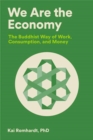 We Are the Economy : The Buddhist Way of Work, Consumption, and Money - Book