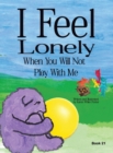 I Feel Lonely When You Will Not Play with Me : I Feel When Book 21 - Book