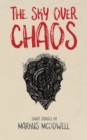 The Sky Over Chaos : Short Stories by Markus McDowell - Book