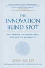 The Innovation Blind Spot : Why We Back the Wrong Ideas--and What to Do About It - Book