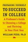 Preparing Yourself to Succeed in College : A Professor's Guide to Choosing a College and Thriving in Your First Year - eBook
