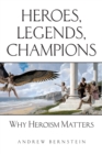 Heroes, Legends, Champions : Why Heroism Matters - Book