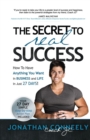 The Secret to Real Success : How to Have Anything You Want in Business & Life in Just 27 Days! - Book