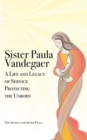 Sister Paula Vandegaer : A Life and Legacy of Service Protecting the Unborn - Book