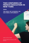 Two Centuries of French Education in New York : The Role of Schools in Cultural Diplomacy - Book