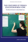 TWO CENTURIES OF FRENCH EDUCATION IN NEW YORK : The Role of Schools in Cultural Diplomacy - eBook