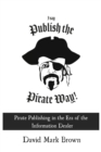 I Say Publish the Pirate Way : Pirate Publishing in the Era of the Information Dealer - Book