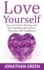 Love Yourself : How to End the Hurting and Start Building Self Esteem, Charisma and Confidence - Book