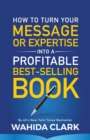 How To Turn Your Message or Expertise Into A Profitable Best-Selling Book - Book