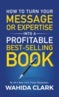 How To Turn Your Message or Expertise Into A Profitable Best-Selling Book - Book