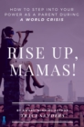 Rise Up, Mamas! : How to Step into Your Power as a Parent During a World Crisis - eBook