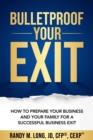 Bulletproof Your Exit : How to Prepare Your Business and Your Family for a Successful Business Exit - eBook
