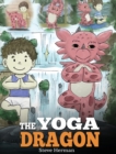 The Yoga Dragon : A Dragon Book about Yoga. Teach Your Dragon to Do Yoga. A Cute Children Story to Teach Kids the Power of Yoga to Strengthen Bodies and Calm Minds - Book