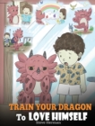 Train Your Dragon to Love Himself : A Dragon Book to Give Children Positive Affirmations. a Cute Children Story to Teach Kids to Love Who They Are - Book