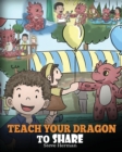 Teach Your Dragon to Share : A Dragon Book to Teach Kids How to Share. a Cute Story to Help Children Understand Sharing and Teamwork. - Book
