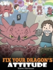 Fix Your Dragon's Attitude : Help Your Dragon To Adjust His Attitude. A Cute Children Story To Teach Kids About Bad Attitude and Negative Behaviors - Book