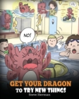 Get Your Dragon To Try New Things : Help Your Dragon To Overcome Fears. A Cute Children Story To Teach Kids To Embrace Change, Learn New Skills, Try New Things and Expand Their Comfort Zone. - Book