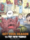 Get Your Dragon to Try New Things : Help Your Dragon to Overcome Fears. a Cute Children Story to Teach Kids to Embrace Change, Learn New Skills, Try New Things and Expand Their Comfort Zone. - Book