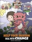 Help Your Dragon Deal With Change : Train Your Dragon To Handle Transitions. A Cute Children Story to Teach Kids How To Adapt To Change In Life. - Book