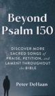 Beyond Psalm 150 : Discover More Sacred Songs of Praise, Petition, and Lament throughout the Bible - Book