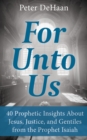 For Unto Us : 40 Prophetic Insights About Jesus, Justice, and Gentiles from the Prophet Isaiah - eBook