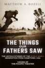 The Things Our Fathers Saw : Voices of the Pacific Theater: The Untold Stories of the World War II Generation from Hometown, USA - Book