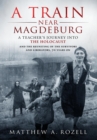 A Train Near Magdeburg : A Teacher's Journey into the Holocaust, and the reuniting of the survivors and liberators, 70 years on - Book