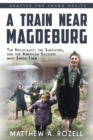 A Train near Magdeburg (the Young Adult Adaptation) : The Holocaust, the Survivors, and the American Soldiers Who Saved Them - Book