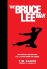 The Bruce Lee Way : Motivation, Wisdom and Life-Lessons from the Legend - Book