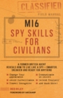 MI6 Spy Skills for Civilians : A former British agent reveals how to live like a spy - smarter, sneakier and ready for anything - Book