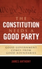 The Constitution Needs a Good Party : Good Government Comes from Good Boundaries - Book