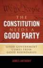 The Constitution Needs a Good Party : Good Government Comes from Good Boundaries - Book