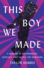 This Boy We Made : A Memoir of Motherhood, Genetics, and Facing the Unknown - Book