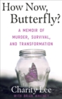 How Now, Butterfly? : A Memoir of Murder, Survival, and Transformation - eBook