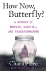 How Now, Butterfly? : A Memoir Of Murder, Survival, and Transformation - Book