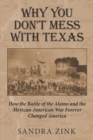 Why You Don't Mess With Texas : How the Battle of the Alamo and the Mexican-American War Forever Changed America - Book