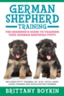 German Shepherd Training : The Beginner's Guide to Training Your German Shepherd Puppy: Includes Potty Training, Sit, Stay, Fetch, Drop, Leash Training and Socialization Training - Book