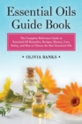 Essential Oils Guide Book : The Complete Reference Guide to Essential Oil Remedies, Recipes, History, Uses, Safety, and How to Choose the Best Essential Oils - Book