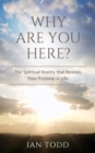Why Are You Here? : The Spiritual Reality that Reveals Your Purpose in Life. - Book